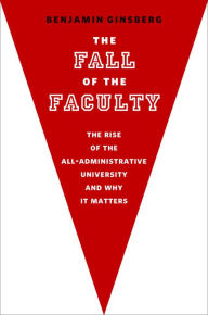 Title: The Fall of the Faculty, Author: Benjamin Ginsberg