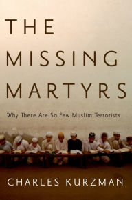 Title: The Missing Martyrs: Why There Are So Few Muslim Terrorists, Author: Charles Kurzman