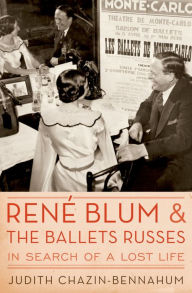 Title: Rene Blum and The Ballets Russes: In Search of a Lost Life, Author: Judith Chazin-Bennahum