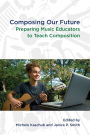 Composing Our Future: Preparing Music Educators to Teach Composition