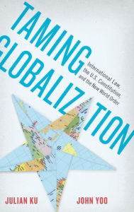 Title: Taming Globalization: International Law, the U.S. Constitution, and the New World Order, Author: Julian Ku