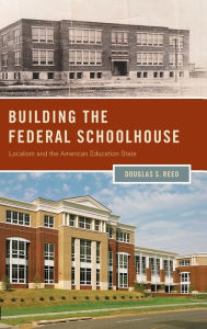 Title: Building the Federal Schoolhouse: Localism and the American Education State, Author: Douglas S. Reed