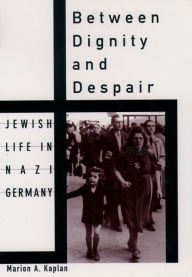 Title: Between Dignity and Despair: Jewish Life in Nazi Germany, Author: Marion A. Kaplan