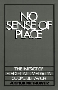 Title: No Sense of Place: The Impact of Electronic Media on Social Behavior, Author: Joshua Meyrowitz