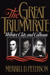 Title: The Great Triumvirate: Webster, Clay, and Calhoun, Author: Merrill D. Peterson