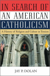 Title: In Search of an American Catholicism: A History of Religion and Culture in Tension, Author: Jay P. Dolan