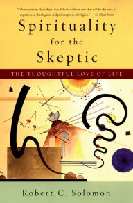 Title: Spirituality for the Skeptic: The Thoughtful Love of Life, Author: Robert C. Solomon