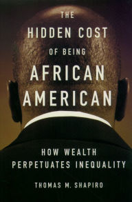 Title: The Hidden Cost of Being African American: How Wealth Perpetuates Inequality, Author: Thomas M. Shapiro