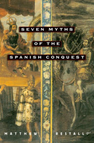 Title: Seven Myths of the Spanish Conquest, Author: Matthew Restall