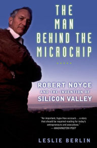 Title: The Man Behind the Microchip: Robert Noyce and the Invention of Silicon Valley, Author: Leslie Berlin