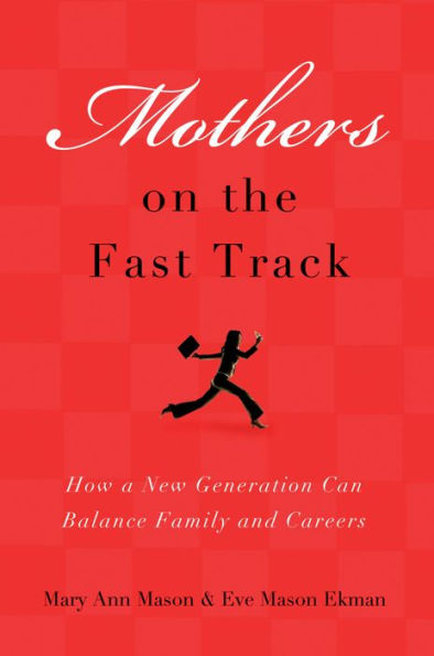 Mothers on the Fast Track: How a New Generation Can Balance Family and Careers