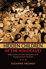 Title: Hidden Children of the Holocaust: Belgian Nuns and their Daring Rescue of Young Jews from the Nazis, Author: Suzanne  Vromen