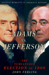 Title: Adams vs. Jefferson: The Tumultuous Election of 1800, Author: John Ferling