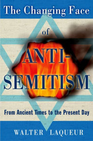Title: The Changing Face of Anti-Semitism: From Ancient Times to the Present Day, Author: Walter Laqueur