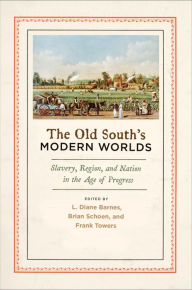 Title: The Old South's Modern Worlds: Slavery, Region, and Nation in the Age of Progress, Author: L. Diane Barnes