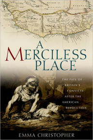 Title: A Merciless Place: The Fate of Britain's Convicts after the American Revolution, Author: Emma Christopher