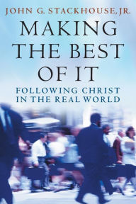 Title: Making the Best of It: Following Christ in the Real World, Author: John G. Stackhouse