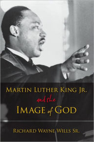 Title: Martin Luther King, Jr., and the Image of God, Author: Richard W. Wills