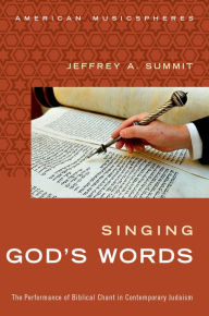 Title: Singing God's Words: The Performance of Biblical Chant in Contemporary Judaism, Author: Jeffrey Summit