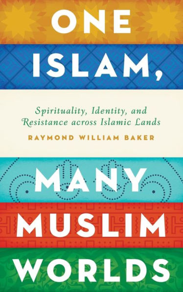 One Islam, Many Muslim Worlds: Spirituality, Identity, and Resistance across Islamic Lands