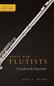 Title: Notes for Flutists: A Guide to the Repertoire, Author: Kyle Dzapo