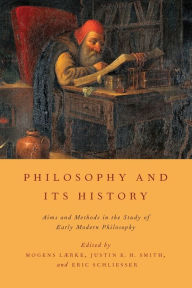 Title: Philosophy and Its History: Aims and Methods in the Study of Early Modern Philosophy, Author: Mogens Laerke