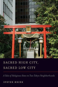 Title: Sacred High City, Sacred Low City: A Tale of Religious Sites in Two Tokyo Neighborhoods, Author: Steven Heine