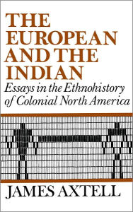 Title: The European and the Indian: Essays in the Ethnohistory of Colonial North America, Author: James Axtell