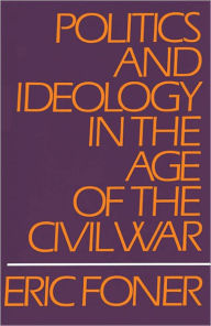 Title: Politics and Ideology in the Age of the Civil War, Author: Eric Foner