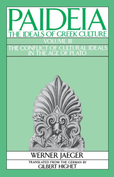 Paideia: The Ideals of Greek Culture: Volume III: The Conflict of Cultural Ideals in the Age of Plato