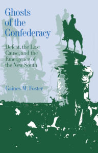 Title: Ghosts of the Confederacy: Defeat, the Lost Cause, and the Emergence of the New South, 1865-1913, Author: Gaines M. Foster