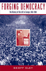 Title: Forging Democracy: The History of the Left in Europe, 1850-2000, Author: Geoff Eley