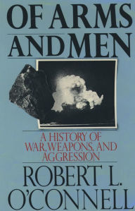 Title: Of Arms and Men: A History of War, Weapons, and Aggression, Author: Robert L. O'Connell