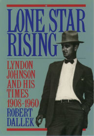 Title: Lone Star Rising: Vol. 1: Lyndon Johnson and His Times, 1908-1960, Author: Robert Dallek