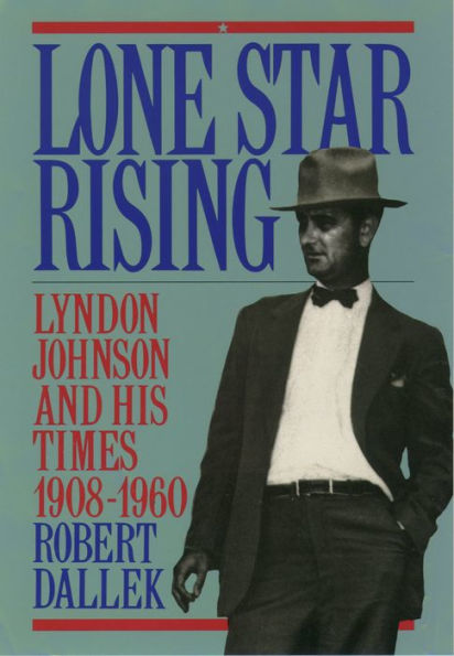 Lone Star Rising: Vol. 1: Lyndon Johnson and His Times, 1908-1960