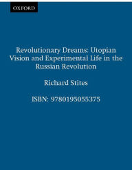 Title: Revolutionary Dreams: Utopian Vision and Experimental Life in the Russian Revolution, Author: Richard Stites