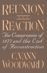 Title: Reunion and Reaction: The Compromise of 1877 and the End of Reconstruction, Author: C. Vann Woodward