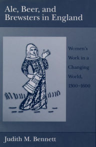 Title: Ale, Beer, and Brewsters in England: Women's Work in a Changing World, 1300-1600, Author: Judith M. Bennett