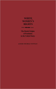Title: White Women's Rights: The Racial Origins of Feminism in the United States, Author: Louise Michele Newman