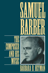 Title: Samuel Barber: The Composer and His Music, Author: Barbara B. Heyman