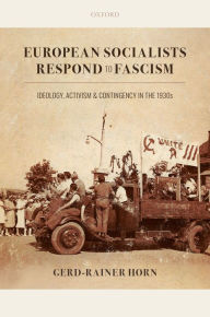 Title: European Socialists Respond to Fascism: Ideology, Activism and Contingency in the 1930s, Author: Gerd-Rainer Horn