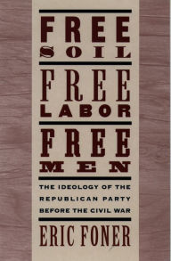 Title: Free Soil, Free Labor, Free Men: The Ideology of the Republican Party before the Civil War, Author: Eric Foner
