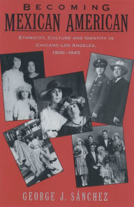 Title: Becoming Mexican American: Ethnicity, Culture, and Identity in Chicano Los Angeles, 1900-1945, Author: George J. Sanchez