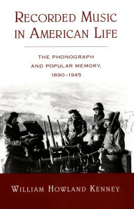 Title: Recorded Music in American Life: The Phonograph and Popular Memory, 1890-1945, Author: William Howland Kenney