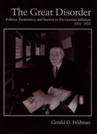 Title: The Great Disorder: Politics, Economics, and Society in the German Inflation, 1914-1924, Author: Gerald D. Feldman