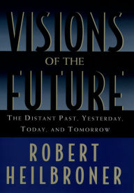 Title: Visions of the Future: The Distant Past, Yesterday, Today, and Tomorrow, Author: Robert Heilbroner