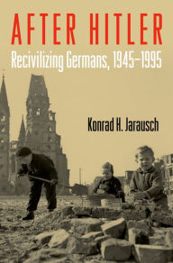 Title: After Hitler: Recivilizing Germans, 1945-1995, Author: Konrad H. Jarausch