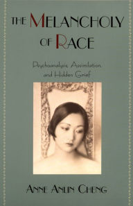 Title: The Melancholy of Race: Psychoanalysis, Assimilation, and Hidden Grief, Author: Anne Anlin Cheng