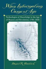 Title: When Information Came of Age: Technologies of Knowledge in the Age of Reason and Revolution, 1700-1850, Author: Daniel R. Headrick