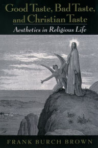 Title: Good Taste, Bad Taste, and Christian Taste: Aesthetics in Religious Life, Author: Frank Burch Brown